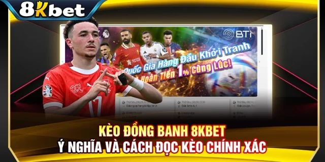 Kèo Đồng Banh 8KBET - Ý Nghĩa Và Cách Đọc Kèo Chính Xác