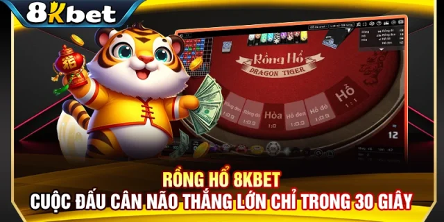 Rồng Hổ 8KBET – Cuộc Đấu Cân Não Thắng Lớn Chỉ Trong 30 Giây