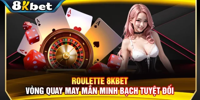 Roulette 8KBET – Vòng Quay May Mắn Minh Bạch Tuyệt Đối