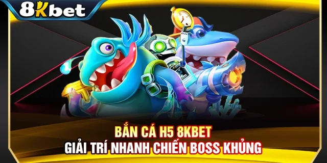 Bắn Cá H5 8KBET - Giải Trí Nhanh Chiến Boss Khủng