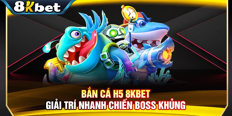 Bắn Cá H5 8KBET - Giải Trí Nhanh Chiến Boss Khủng