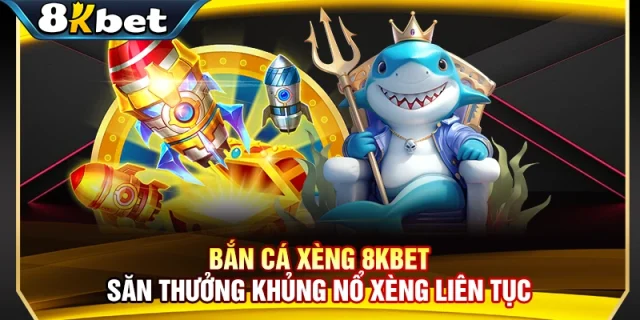 Bắn Cá Xèng 8KBET - Săn Thưởng Khủng Nổ Xèng Liên Tục