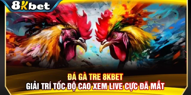 Đá Gà Tre 8KBET - Giải Trí Tốc Độ Cao Xem Live Cực Đã Mắt