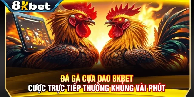 Đá Gà Cựa Dao 8KBET - Cược Trực Tiếp Thưởng Khủng Vài Phút