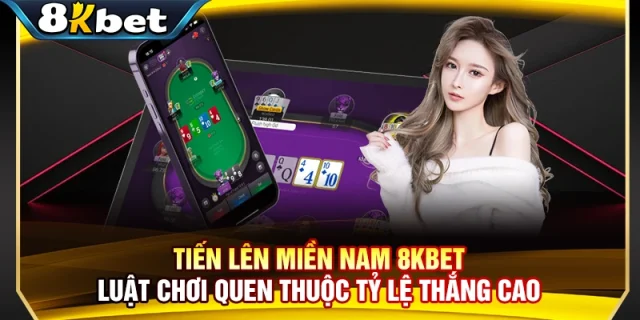 Tiến Lên Miền Nam 8KBET - Luật Chơi Quen Thuộc Tỷ Lệ Thắng Cao