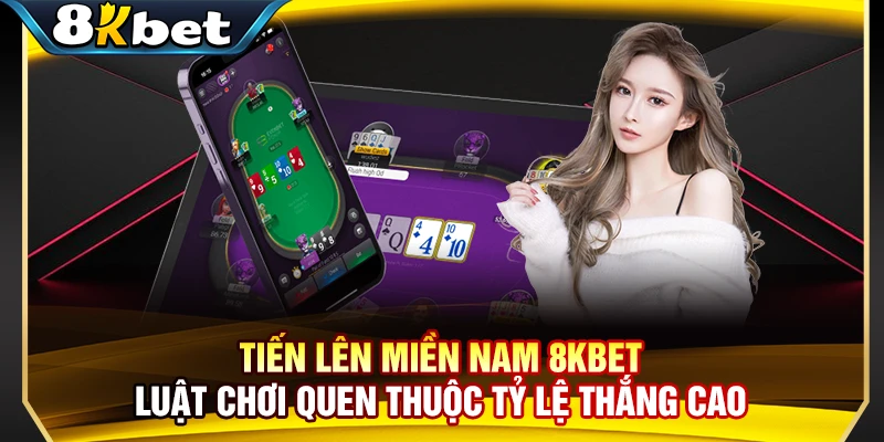 Tiến Lên Miền Nam 8KBET - Luật Chơi Quen Thuộc Tỷ Lệ Thắng Cao