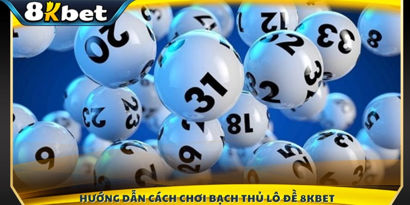 Các bước chi tiết tham gia chơi bạch thủ lô đề 8KBET