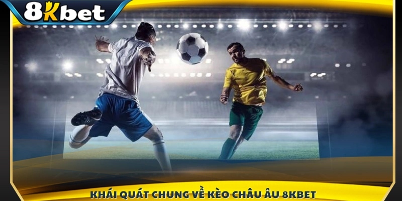 Tổng quan về hình thức cá cược kèo Châu Âu 8KBET