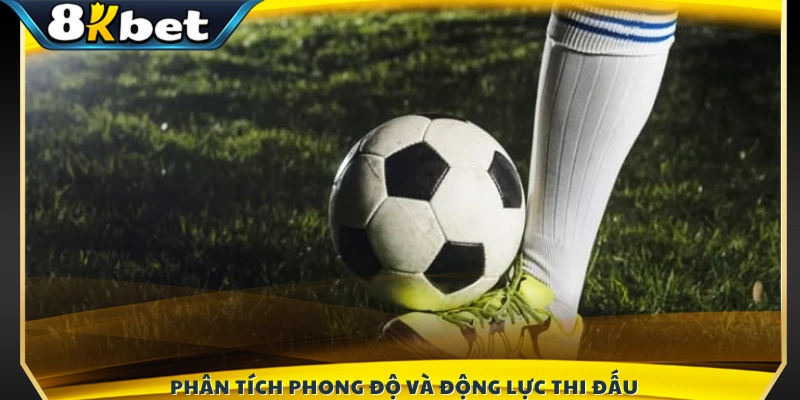 Đánh giá tình hình phong độ và tinh thần thi đấu của hai đội