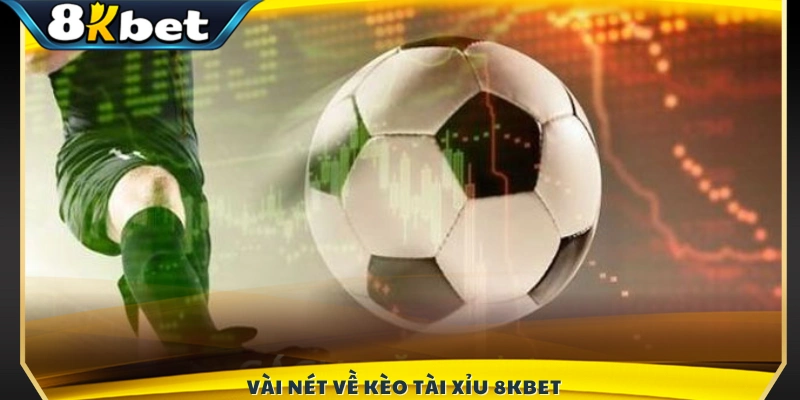Khái quát về hình thức kèo Tài Xỉu 8KBET