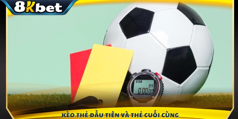Hình thức cược vào đội nhận thẻ đầu tiên hoặc thẻ cuối cùng