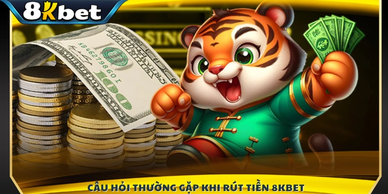 Giải đáp thắc mắc phổ biến về rút tiền tại 8K BET