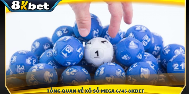 Khái quát cơ bản về hình thức Xổ Số Mega 6/45 8KBET